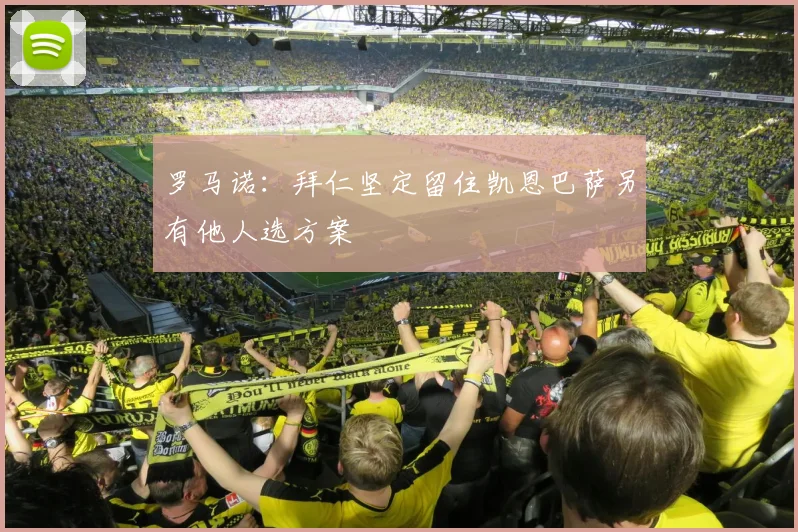 罗马诺：拜仁坚定留住凯恩巴萨另有他人选方案