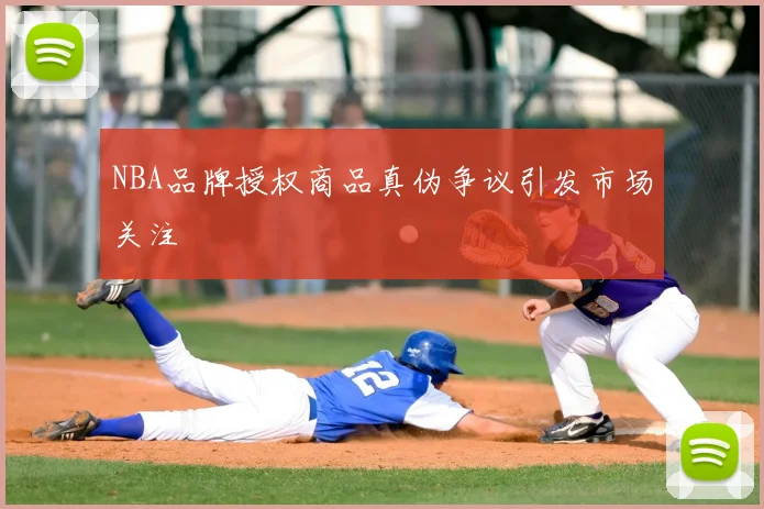 NBA品牌授权商品真伪争议引发市场关注