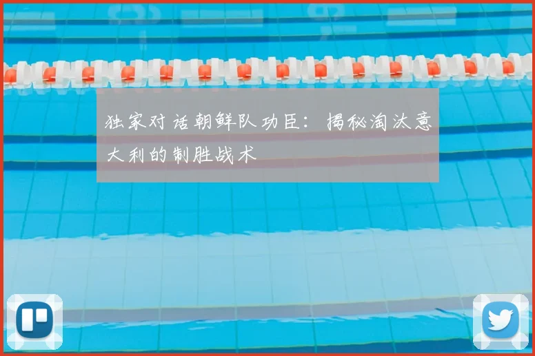 独家对话朝鲜队功臣：揭秘淘汰意大利的制胜战术
