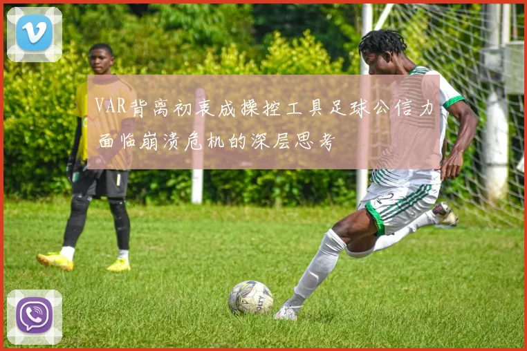 VAR背离初衷成操控工具足球公信力面临崩溃危机的深层思考