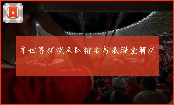 年世界杯埃及队排名与表现全解析