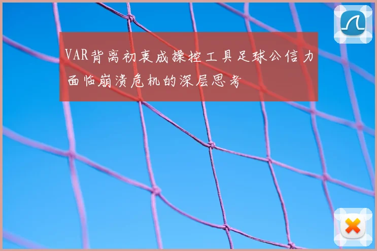 VAR背离初衷成操控工具足球公信力面临崩溃危机的深层思考