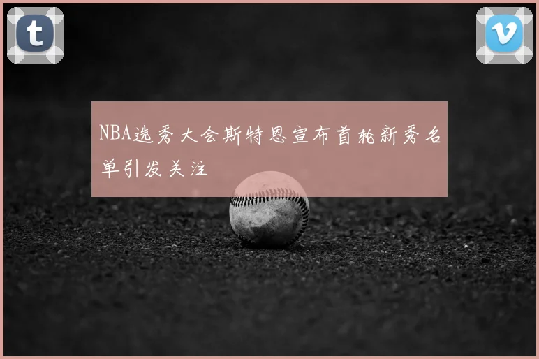 NBA选秀大会斯特恩宣布首轮新秀名单引发关注
