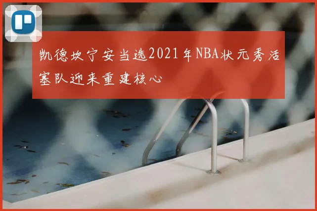 凯德坎宁安当选2021年NBA状元秀活塞队迎来重建核心