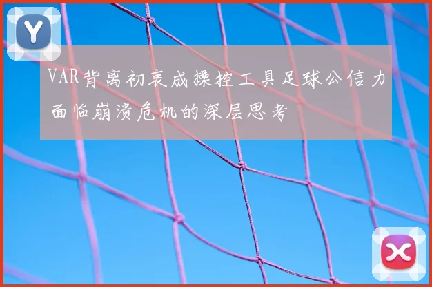 VAR背离初衷成操控工具足球公信力面临崩溃危机的深层思考
