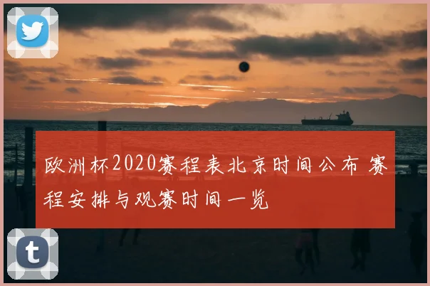 欧洲杯2020赛程表北京时间公布 赛程安排与观赛时间一览