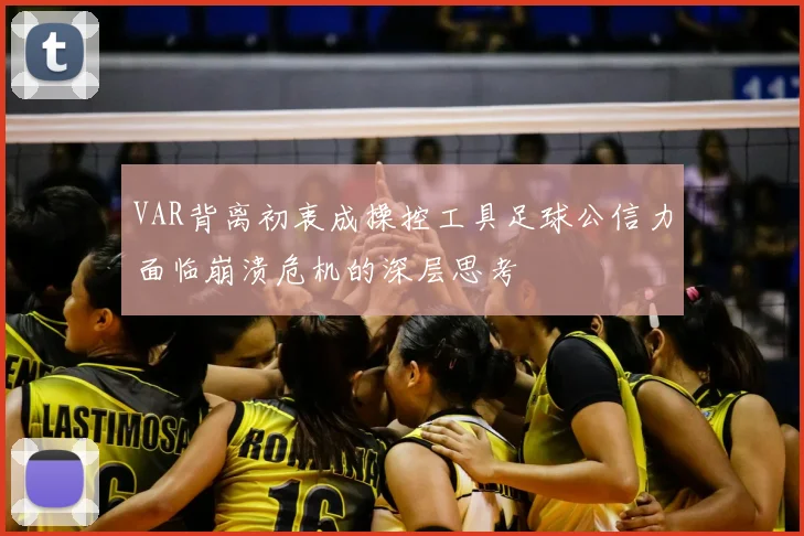 VAR背离初衷成操控工具足球公信力面临崩溃危机的深层思考