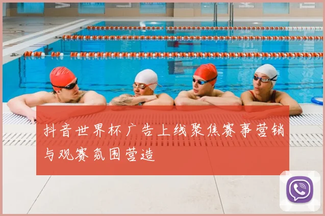 抖音世界杯广告上线聚焦赛事营销与观赛氛围营造