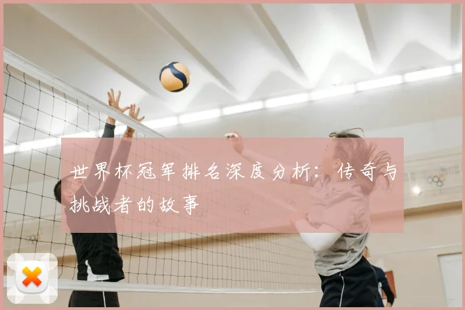 世界杯冠军排名深度分析：传奇与挑战者的故事