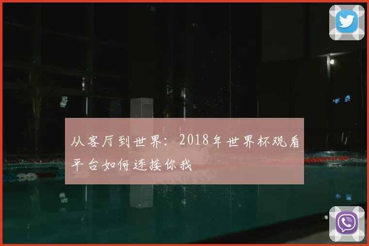 从客厅到世界：2018年世界杯观看平台如何连接你我