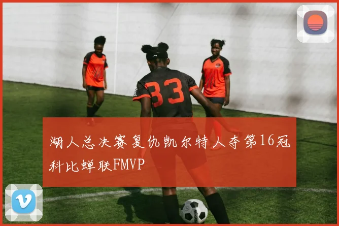 湖人总决赛复仇凯尔特人夺第16冠科比蝉联FMVP