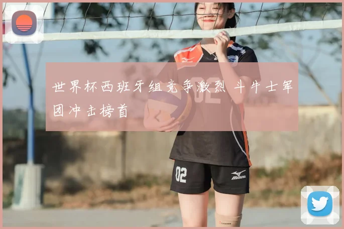世界杯西班牙组竞争激烈 斗牛士军团冲击榜首