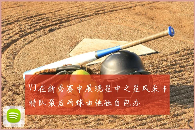 VJ在新秀赛中展现星中之星风采卡特队最后两球由他独自包办