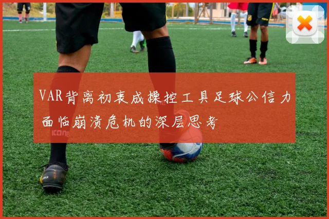 VAR背离初衷成操控工具足球公信力面临崩溃危机的深层思考
