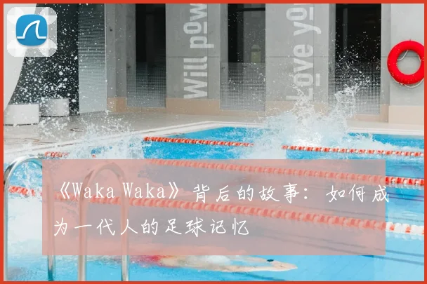 《Waka Waka》背后的故事：如何成为一代人的足球记忆