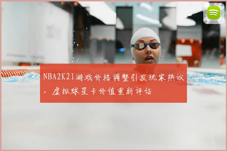 NBA2K21游戏价格调整引发玩家热议，虚拟球星卡价值重新评估