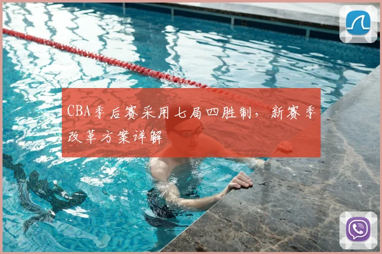 CBA季后赛采用七局四胜制，新赛季改革方案详解