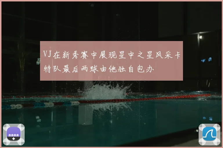 VJ在新秀赛中展现星中之星风采卡特队最后两球由他独自包办