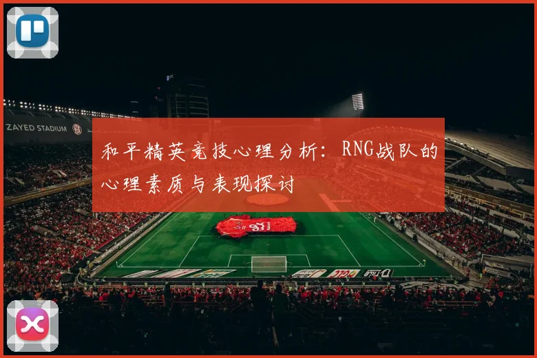 和平精英竞技心理分析：RNG战队的心理素质与表现探讨