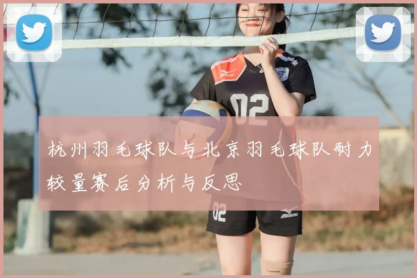 杭州羽毛球队与北京羽毛球队耐力较量赛后分析与反思