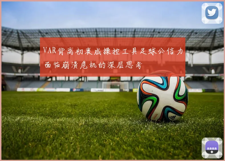 VAR背离初衷成操控工具足球公信力面临崩溃危机的深层思考