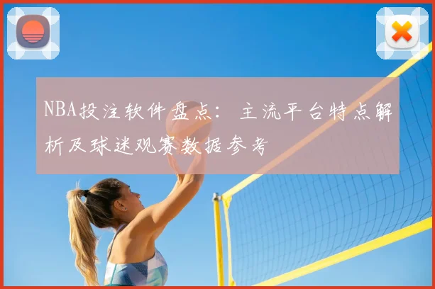 NBA投注软件盘点：主流平台特点解析及球迷观赛数据参考