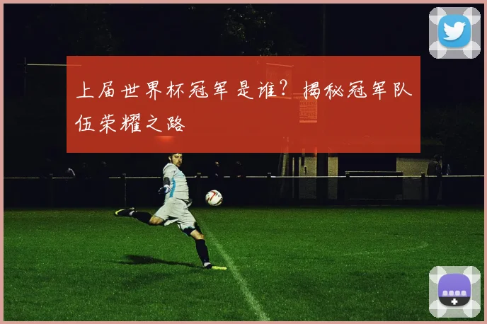 上届世界杯冠军是谁？揭秘冠军队伍荣耀之路