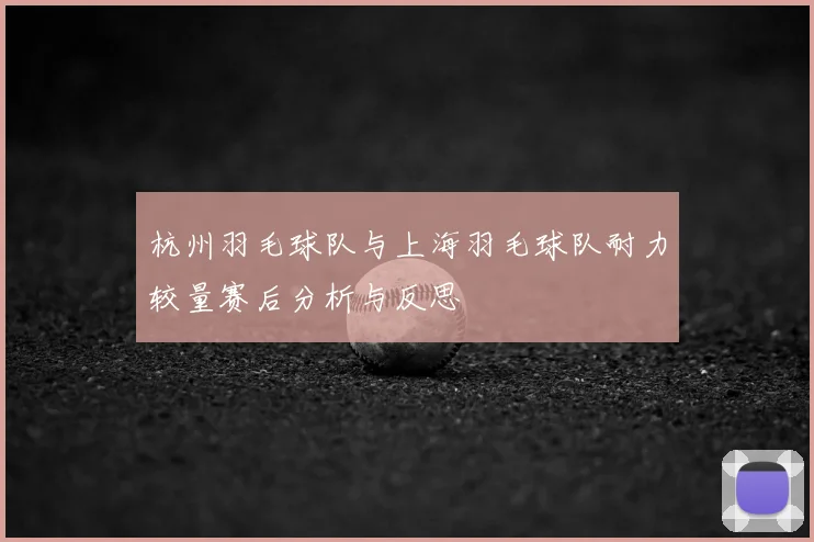 杭州羽毛球队与上海羽毛球队耐力较量赛后分析与反思