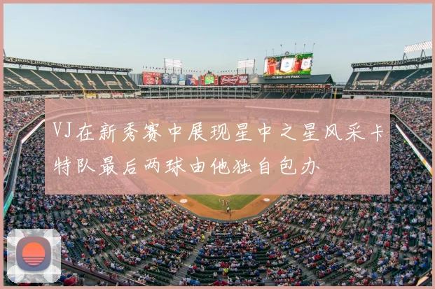 VJ在新秀赛中展现星中之星风采卡特队最后两球由他独自包办