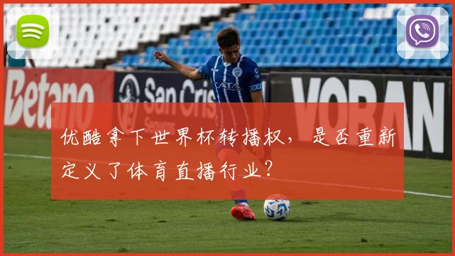 优酷拿下世界杯转播权，是否重新定义了体育直播行业？