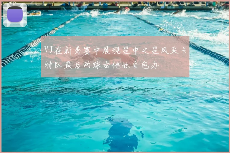 VJ在新秀赛中展现星中之星风采卡特队最后两球由他独自包办