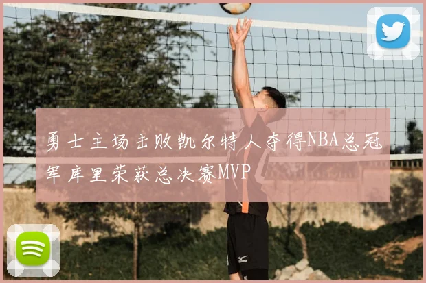 勇士主场击败凯尔特人夺得NBA总冠军库里荣获总决赛MVP