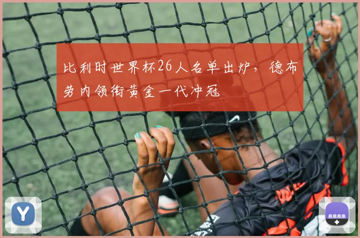 比利时世界杯26人名单出炉，德布劳内领衔黄金一代冲冠