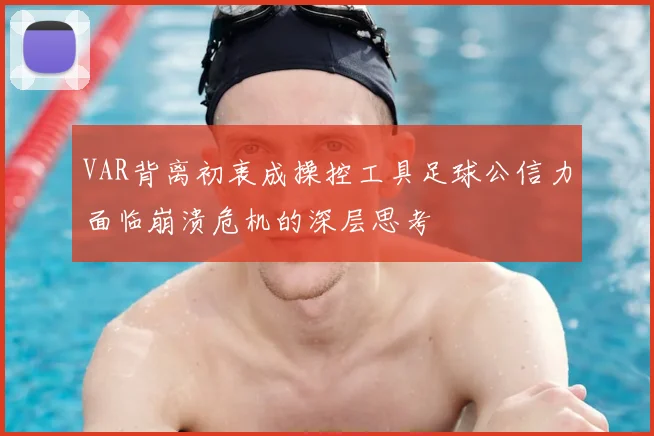 VAR背离初衷成操控工具足球公信力面临崩溃危机的深层思考