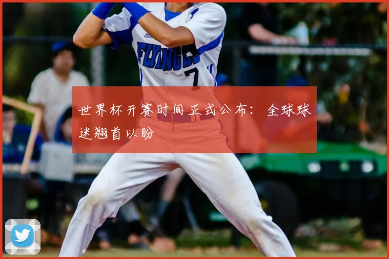 世界杯开赛时间正式公布：全球球迷翘首以盼