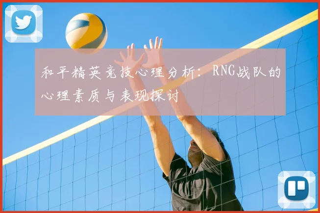 和平精英竞技心理分析：RNG战队的心理素质与表现探讨