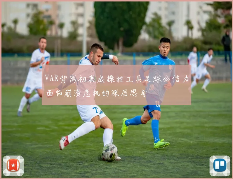 VAR背离初衷成操控工具足球公信力面临崩溃危机的深层思考
