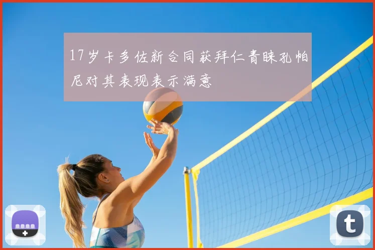17岁卡多佐新合同获拜仁青睐孔帕尼对其表现表示满意