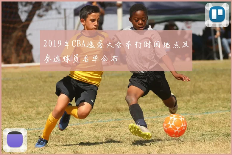 2019年CBA选秀大会举行时间地点及参选球员名单公布