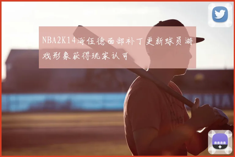 NBA2K14海伍德面部补丁更新球员游戏形象获得玩家认可