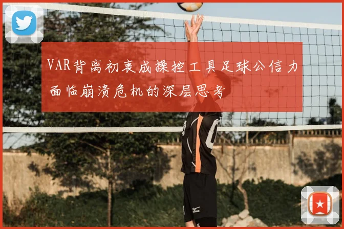VAR背离初衷成操控工具足球公信力面临崩溃危机的深层思考