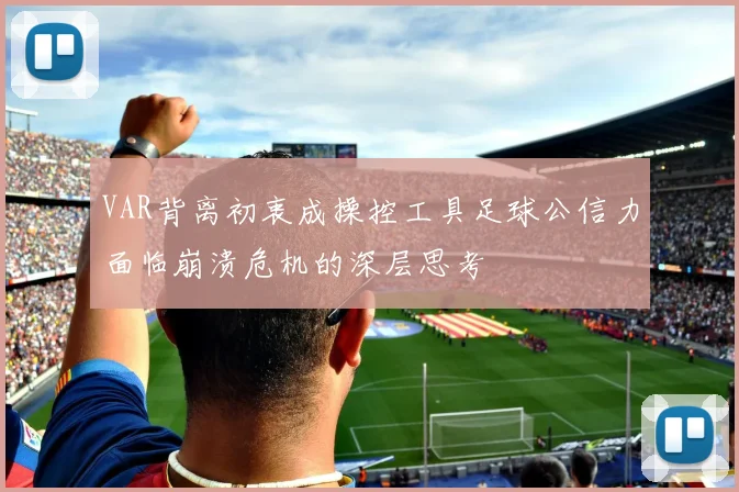 VAR背离初衷成操控工具足球公信力面临崩溃危机的深层思考
