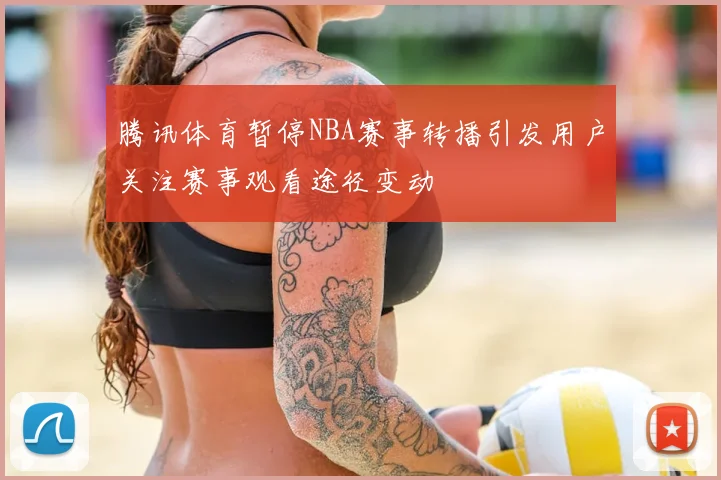 腾讯体育暂停NBA赛事转播引发用户关注赛事观看途径变动