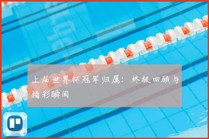 上届世界杯冠军归属：终极回顾与精彩瞬间