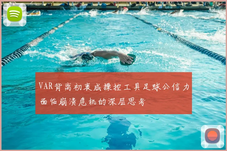 VAR背离初衷成操控工具足球公信力面临崩溃危机的深层思考