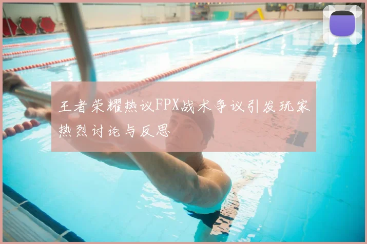 王者荣耀热议FPX战术争议引发玩家热烈讨论与反思