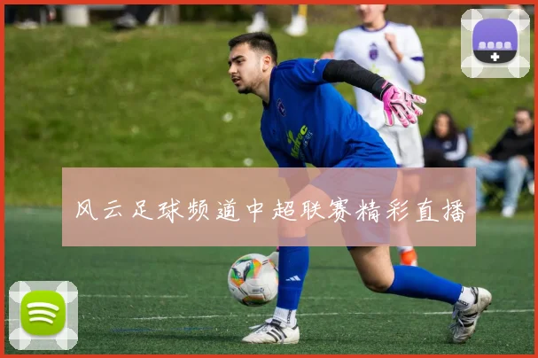 风云足球频道中超联赛精彩直播
