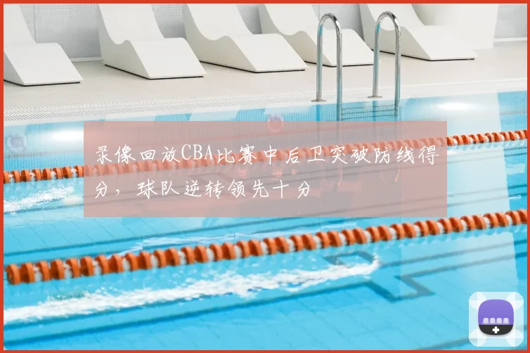 录像回放CBA比赛中后卫突破防线得分，球队逆转领先十分