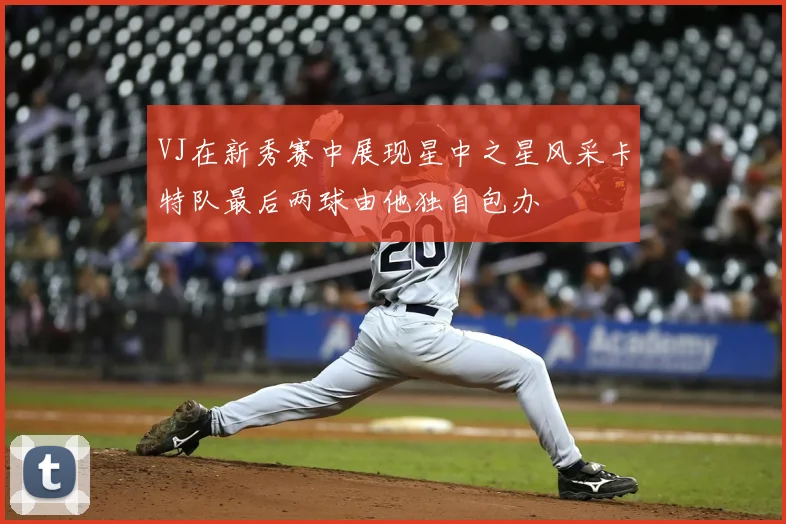VJ在新秀赛中展现星中之星风采卡特队最后两球由他独自包办