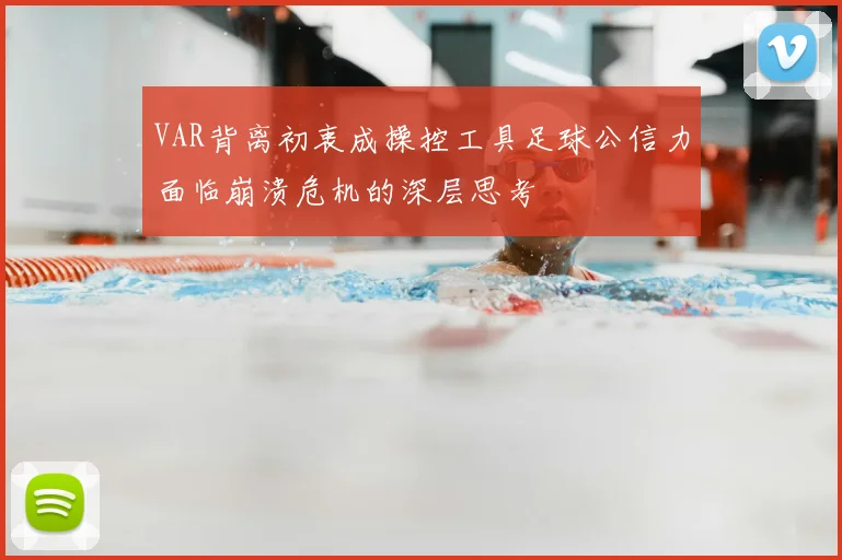 VAR背离初衷成操控工具足球公信力面临崩溃危机的深层思考